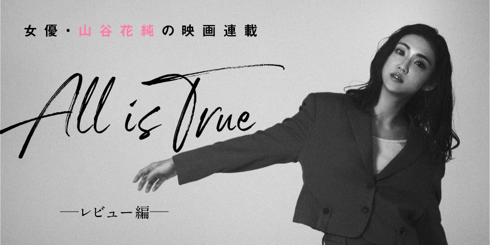 女優・山谷花純の映画連載「All is True」