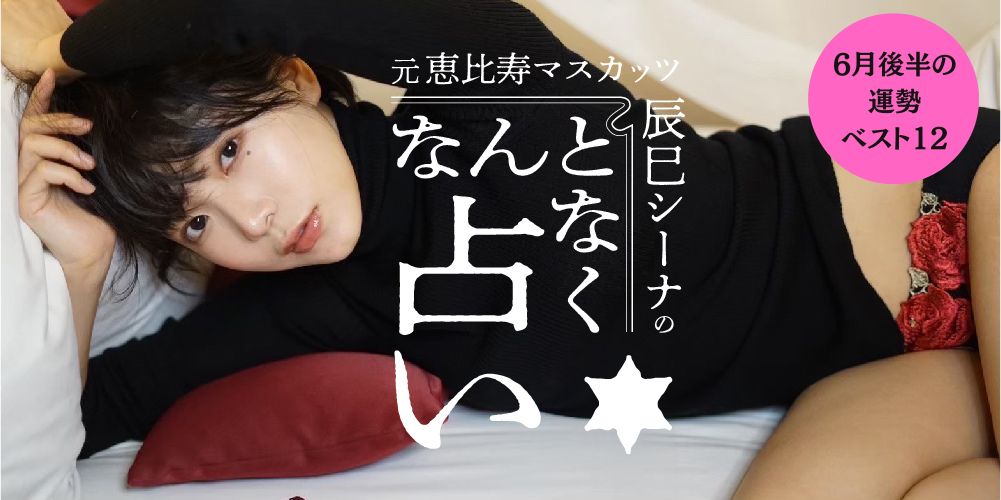 【6月後半の12星座占い】元恵比寿マスカッツ・辰巳シーナが“なんとなく”導くあなたの運勢♡